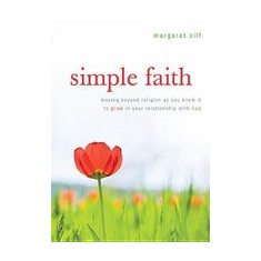 Simple Faith: Moving Beyond Religion as You Know It to Grow in Your Relationship with God