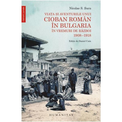 Viata si aventurile unui cioban roman in Bulgaria in vremuri de razboi 1908-1918 foto