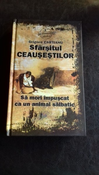 SFARSITUL CEAUSESTILOR. SA MORI IMPUSCAT CA UN ANIMAL SALBATIC - GRIGORE CARTIANU
