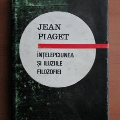 Jean Piaget - Intelepciunea si iluziile filozofiei (1970, editie cartonata)