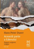 Aceasta parte a Edenului. Despre originea religiei - Hans Peter Duerr - Lebada Neagra