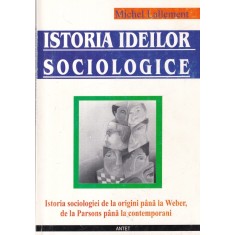 Michel Lallement - Istoria ideilor sociologice. Istoria sociologiei de la