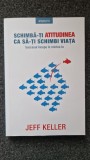 SCHIMBA-TI ATITUDINEA CA SA-TI SCHIMBI VIATA - Jeff Keller