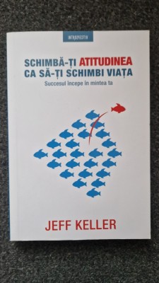 SCHIMBA-TI ATITUDINEA CA SA-TI SCHIMBI VIATA - Jeff Keller foto