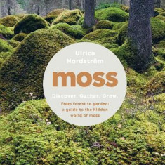 Moss: From Forest to Garden: A Guide to the Hidden World of Moss