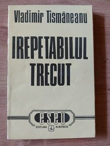 Irepetabilul trecut- Vladimir Tismaneanu foto