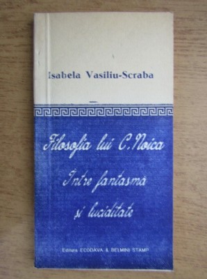Isabela Vasiliu Scraba - Filosofia lui C. Noica, intre fantasma si luciditate foto