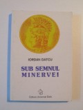 SUB SEMNUL MINERVEI de IORDAN DATCU , 2000