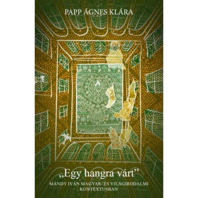 Egy hangra v&amp;aacute;rt - M&amp;aacute;ndy Iv&amp;aacute;n magyar &amp;eacute;s vil&amp;aacute;girodalmi kontextusban - Papp &amp;Aacute;gnes Kl&amp;aacute;ra foto