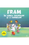 Fram in lumea culorilor si a formelor - Anca Stanescu Iulia Burtea - Editura Curtea Veche, Anca Stanescu, Iulia Burtea