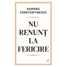 Nu Renunt La Fericire, Ramona Constantinescu - Editura Curtea Veche