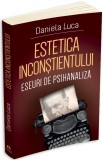 Estetica inconstientului: eseuri de psihanaliza - Daniela Luca - Editura Herald