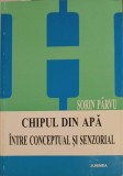 Chipul din Apa - Sorin Parvu - Filosofie, Conceptual si Senzorial - Junimea 1998