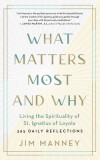 What Matters Most and Why: Living the Spirituality of St. Ignatius of Loyola -- 365 Daily Reflections