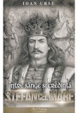 Stefan cel Mare. Intre sange si credinta - Ioan Ursu - Paul Editions