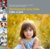 Photograph Your Kids Like a Pro : How to Take, Edit and Display the Best Photos of Your Kids | Mosher Heather