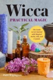 Wicca Practical Magic: The Guide to Get Started with Magical Herbs, Oils, and Crystals