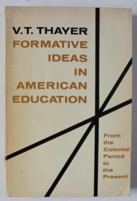 FORMATIVE IDEAS IN AMERICAN EDUCATION by V.T. THAYER , FROM THE COLONIAL PERIOD TO THE PRESENT , 1965 foto