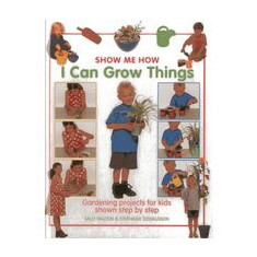 Show Me How: I Can Grow Things: Gardening projects for kids shown step by step