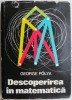 Descoperirea in matematica. Euristica rezolvarii problemelor &ndash; George Polya
