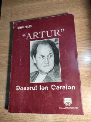 Mihai Pelin - ,,Artur,, - Dosarul Ion Caraion (Editura Publiferom, 2001) foto
