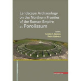 LANDSCAPE ARCHAEOLOGY ON THE NORTHERN FRONTIER OF THE ROMAN EMPIRE AT POROLISSUM - Coriolan Horatiu Opreanu, Vlad-Andrei Lazarescu