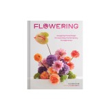 Flowering: Easygoing Floral Design for Surprising Contemporary Arrangements