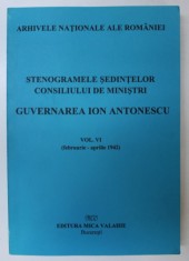 STENOGRAMELE SEDINTELOR . CONSILIUL DE MINISTRI . GUVERNAREA ION ANTONESCU VOL VI (FEB-APRILIE 1942) de MARCEL-DUMITRU CIUCA , MARIA IGNAT , 2002
