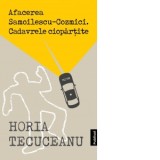 Afacerea Samoilescu Cozmici. Cadavrele Ciopartite - Horia Tecuceanu