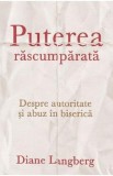 Puterea rascumparata. Despre autoritate si abuz in biserica - Diane Langberg