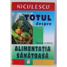 TOTUL DESPRE ALIMENTATIA SANATOASA de RADU M. OLINESCU , 2006
