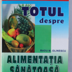 TOTUL DESPRE ALIMENTATIA SANATOASA de RADU M. OLINESCU , 2006