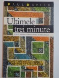 ULTIMELE TREI MINUTE , IPOTEZE PRIVIND SOARTA FINALA A UNIVERSULUI de PAUL DAVIES , 1994, Humanitas