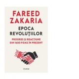 Epoca revolutiilor. Progres si reactiune din 1600 pana in prezent - Fareed Zakaria, Adina Avramescu