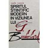 Spiritul stiintific modern in viziunea lui G. Bachelard - 1974 - Vasile Tonoiu (AE199)