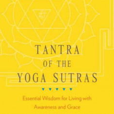 Tantra of the Yoga Sutras: Essential Wisdom for Living with Awareness and Grace