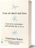 Cum să devii mai bun. Cum să-ți controlezi obiceiurile de zi cu zi - Paperback brosat - Gretchen Rubin - Act și Politon
