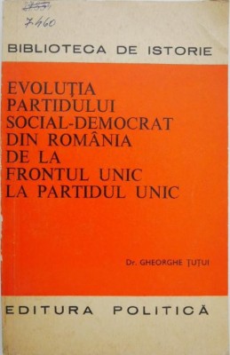 Evolutia Partidului Social-Democrat din Romania de la frontul unic la partidul unic - Gheorghe Tutui foto