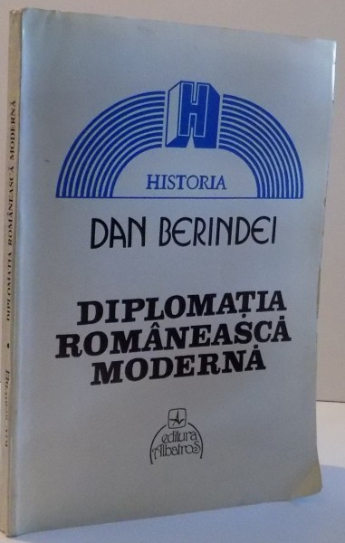DIPLOMATIA ROMANEASCA MODERNA , DE LA INCEPUTURI LA PROCLAMAREA INDEPENDENTEI DE STAT ( 1821 - 1877 ) de DAN BERINDEI , 1995
