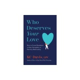 Who Deserves Your Love: How to Create Boundaries to Start, Strengthen, or End Any Relationship