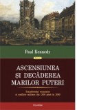 Ascensiunea si decaderea marilor puteri. Transformari economice si conflicte militare din 1500 pana in 2000 - Paul Kennedy