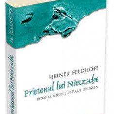 Prietenul lui Nietzsche. Istoria vietii lui Paul Deussen - Heiner Feldhoff