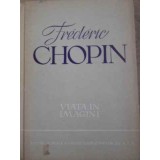 FREDERIC CHOPIN, VIATA IN IMAGINI-COLECTIV-117340