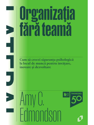 Organizatia fara teama. Cum să creezi siguranța psihologică la locul de muncă pentru &amp;icirc;nvățare, inovare și dezvoltare - Amy C. Edmondson foto