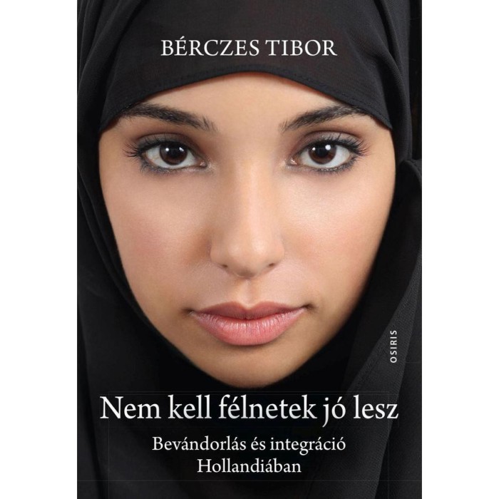 Nem kell f&eacute;lnetek j&oacute; lesz - Bev&aacute;ndorl&aacute;s &eacute;s integr&aacute;ci&oacute; Hollandi&aacute;ban - B&eacute;rczes Tibor