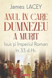 Anul &icirc;n care Dumnezeu a murit - Paperback brosat - James Lacey - Polirom