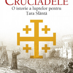 Cruciadele. O istorie a luptelor pentru Țara Sfântă