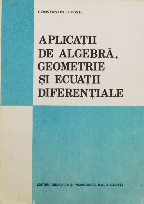 Aplicatii De Algebra, Geometrie Si Ecuatii Diferentiale - C. Udriste , F1034