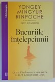 BUCURIILE INTELEPCIUNII , CUM SA INTAMPINI SCHIMBAREA SI SA -TI GASESTI LIBERTATEA de YONGEY MINGYUR RINPOCHE si ERIC SWANSON , 2025