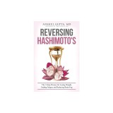 Reversing Hashimoto's: A 3-Step Process for Losing Weight, Ending Fatigue and Reducing Brain Fog